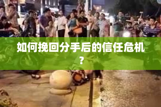 如何挽回分手后的信任危机？
