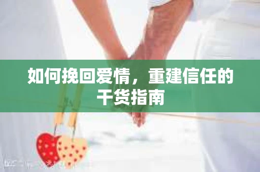 如何挽回爱情，重建信任的干货指南