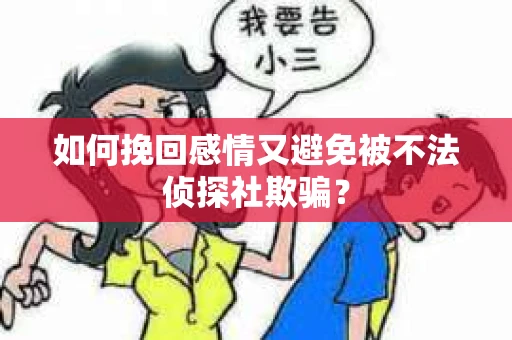 如何挽回感情又避免被不法侦探社欺骗？