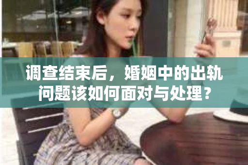 调查结束后，婚姻中的出轨问题该如何面对与处理？