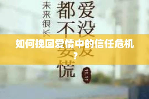 如何挽回爱情中的信任危机？