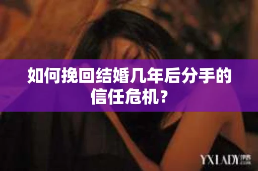 如何挽回结婚几年后分手的信任危机？