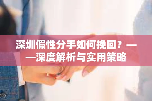 深圳假性分手如何挽回？——深度解析与实用策略
