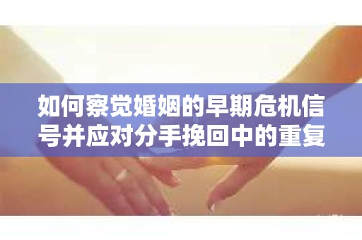 如何察觉婚姻的早期危机信号并应对分手挽回中的重复错误？