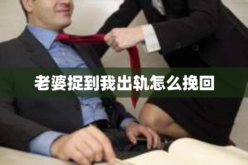 老婆捉到我出轨怎么挽回