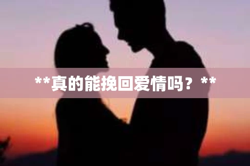 **真的能挽回爱情吗？**