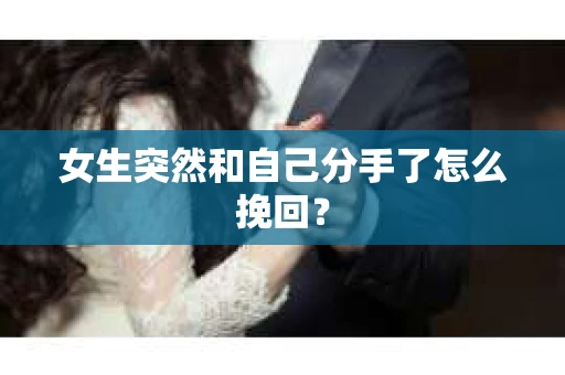 女生突然和自己分手了怎么挽回？