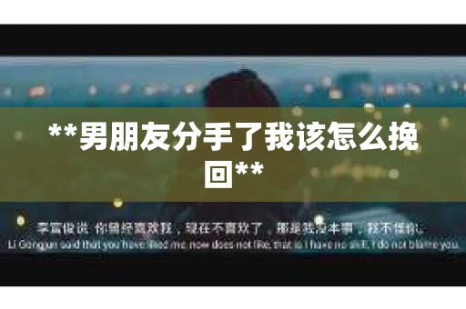 **男朋友分手了我该怎么挽回**