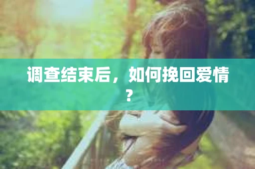 调查结束后，如何挽回爱情？