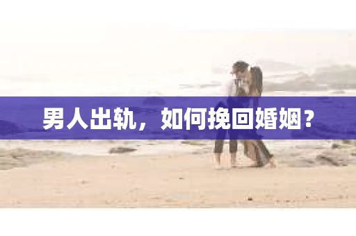 男人出轨，如何挽回婚姻？