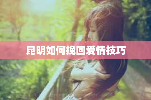 昆明如何挽回爱情技巧