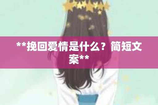 **挽回爱情是什么？简短文案**