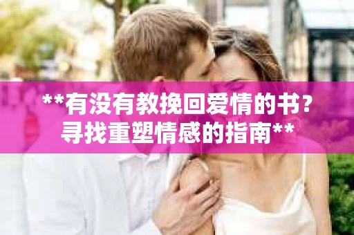 **有没有教挽回爱情的书？寻找重塑情感的指南**