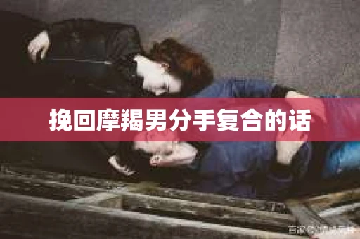 挽回摩羯男分手复合的话