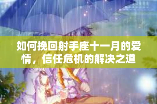 如何挽回射手座十一月的爱情，信任危机的解决之道