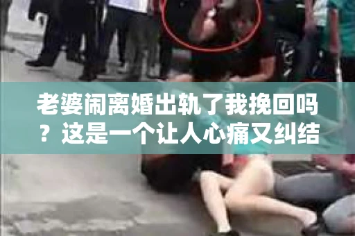 老婆闹离婚出轨了我挽回吗？这是一个让人心痛又纠结的问题。在这个问题上，我想要和大家分享一些我的看法和经验。