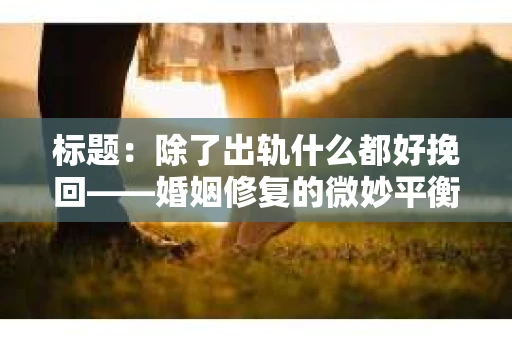 标题：除了出轨什么都好挽回——婚姻修复的微妙平衡