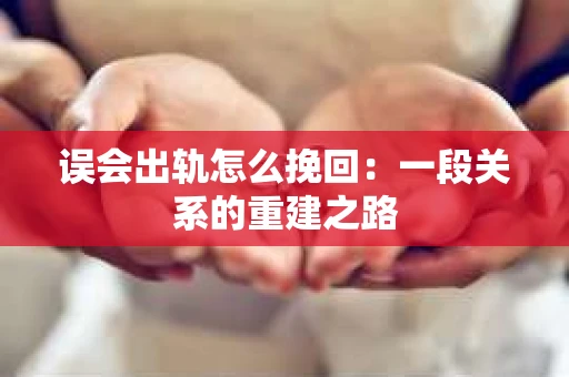 误会出轨怎么挽回：一段关系的重建之路