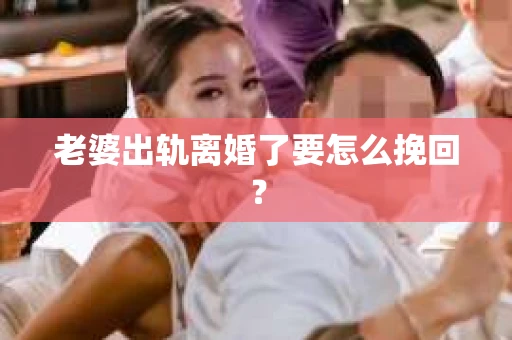 老婆出轨离婚了要怎么挽回？