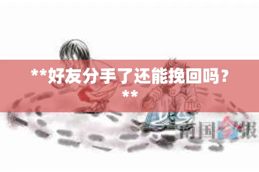 **好友分手了还能挽回吗？**