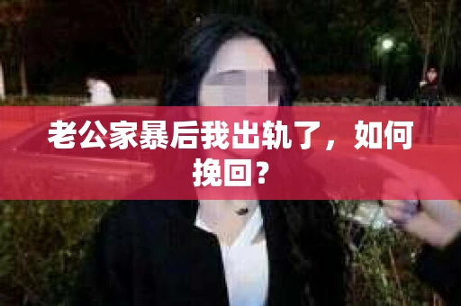 老公家暴后我出轨了，如何挽回？