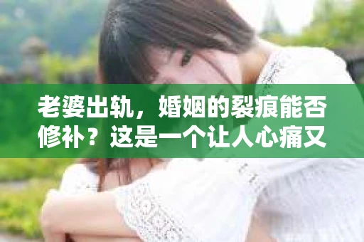 老婆出轨，婚姻的裂痕能否修补？这是一个让人心痛又充满疑惑的问题。在小说的世界里，这样的故事屡见不鲜，但现实中的我们，又该如何面对这样的困境呢？今天，就让我们一起来探讨一下，老婆出轨，婚姻能否挽回来。