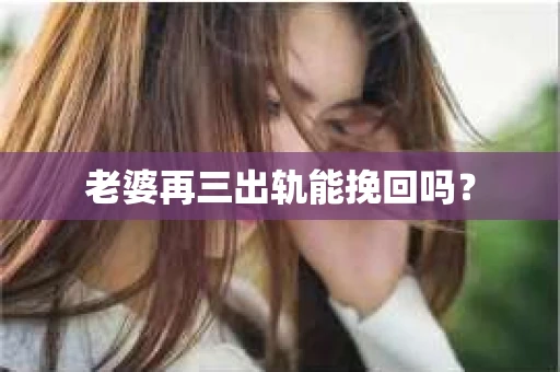 老婆再三出轨能挽回吗？