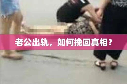 老公出轨，如何挽回真相？