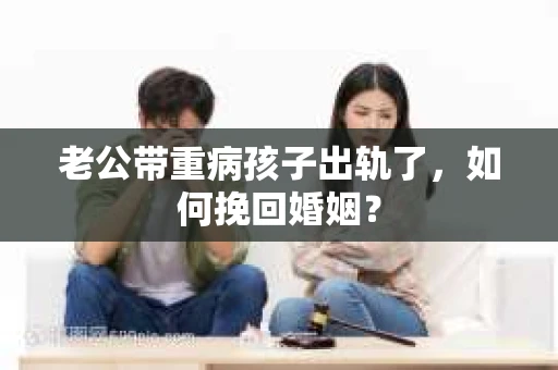 老公带重病孩子出轨了，如何挽回婚姻？
