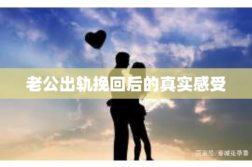 老公出轨挽回后的真实感受