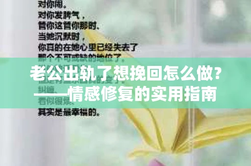 老公出轨了想挽回怎么做？——情感修复的实用指南