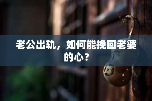 老公出轨，如何能挽回老婆的心？