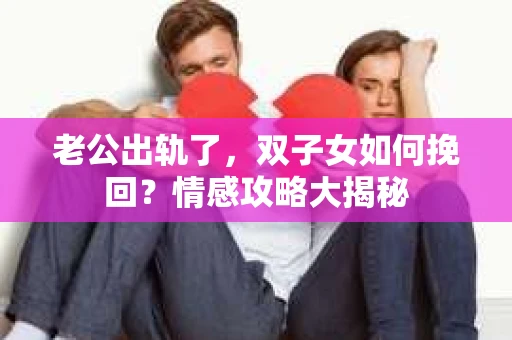 老公出轨了，双子女如何挽回？情感攻略大揭秘