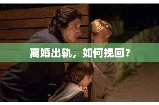 离婚出轨，如何挽回？