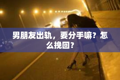 男朋友出轨，要分手嘛？怎么挽回？
