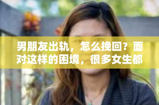 男朋友出轨，怎么挽回？面对这样的困境，很多女生都会感到无助和痛苦。但请相信，无论情况多么糟糕，都有可能找到解决问题的方法。今天，就让我来和大家聊聊，当男朋友出轨时，我们应该如何挽回这段感情。