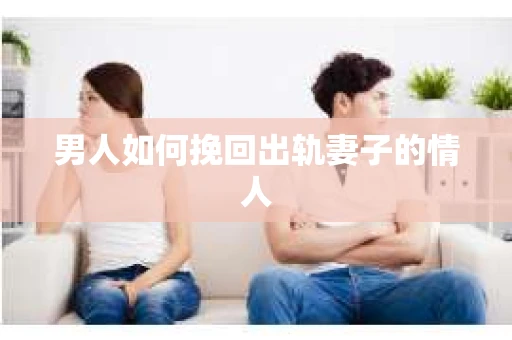 男人如何挽回出轨妻子的情人