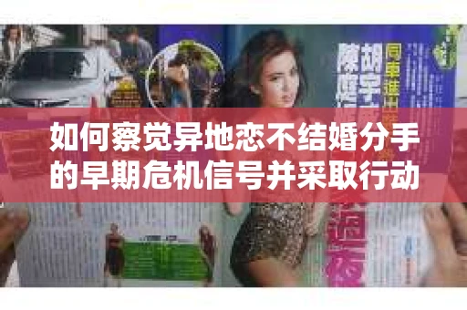 如何察觉异地恋不结婚分手的早期危机信号并采取行动？