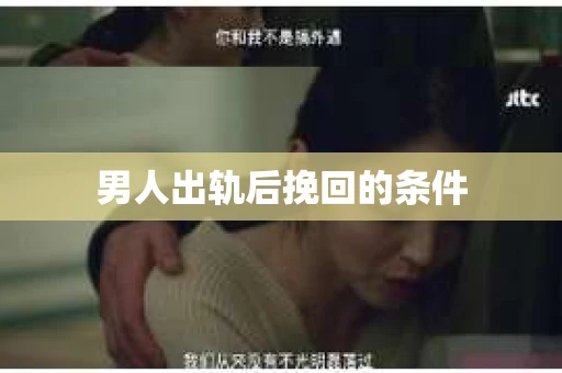 男人出轨后挽回的条件