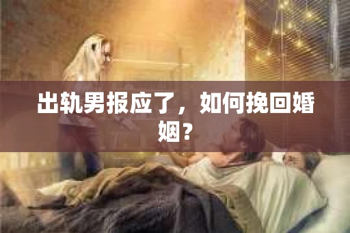 出轨男报应了，如何挽回婚姻？