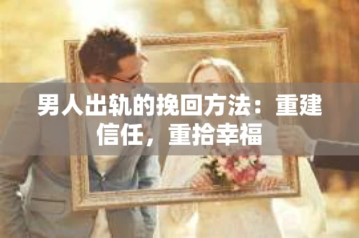 男人出轨的挽回方法:重建信任,重拾幸福 男人出轨的挽回方法:重建信任,重拾幸福