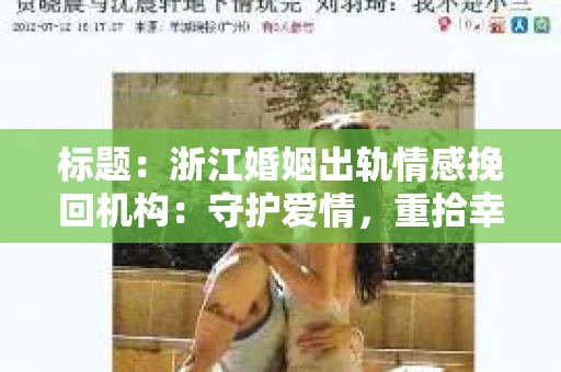 标题：浙江婚姻出轨情感挽回机构：守护爱情，重拾幸福