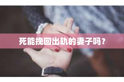死能挽回出轨的妻子吗? 死能挽回出轨的妻子吗?