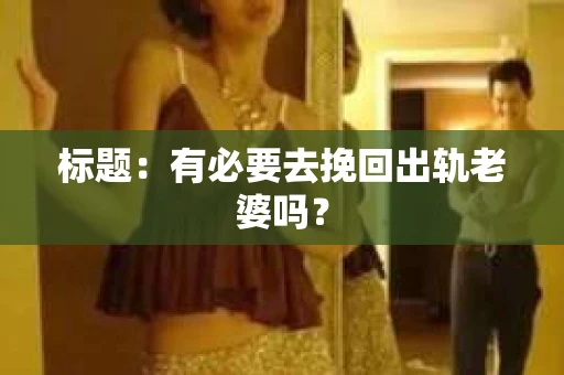 标题：有必要去挽回出轨老婆吗？