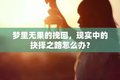 梦里无果的挽回，现实中的抉择之路怎么办？