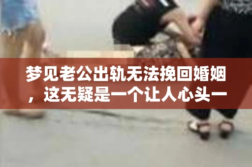 梦见老公出轨无法挽回婚姻，这无疑是一个让人心头一紧的梦境。在现实生活中，婚姻问题一直是人们关注的焦点，而梦境中的出轨，更是让人心生疑虑。那么，这样的梦境究竟预示着什么？我们又该如何面对呢？今天，就让我们一起来探讨一下这个话题。