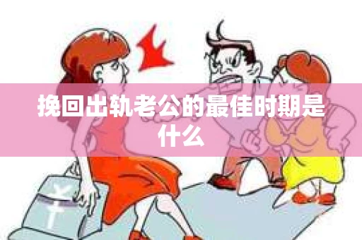 挽回出轨老公的最佳时期是什么
