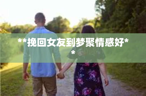 **挽回女友到梦聚情感好**