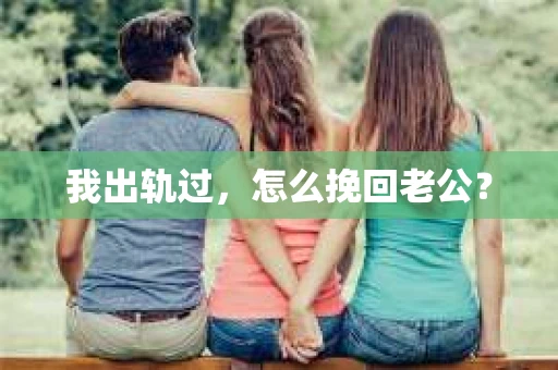 我出轨过，怎么挽回老公？