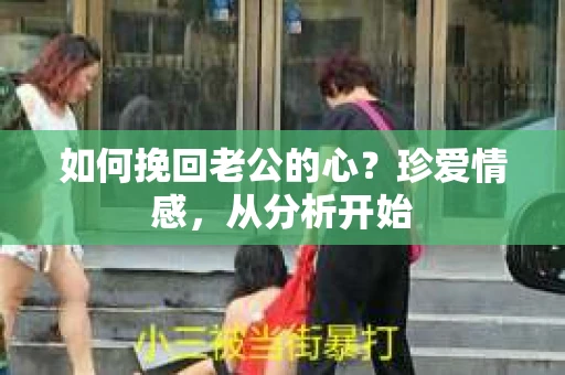 如何挽回老公的心？珍爱情感，从分析开始